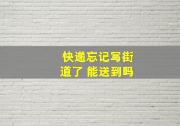 快递忘记写街道了 能送到吗